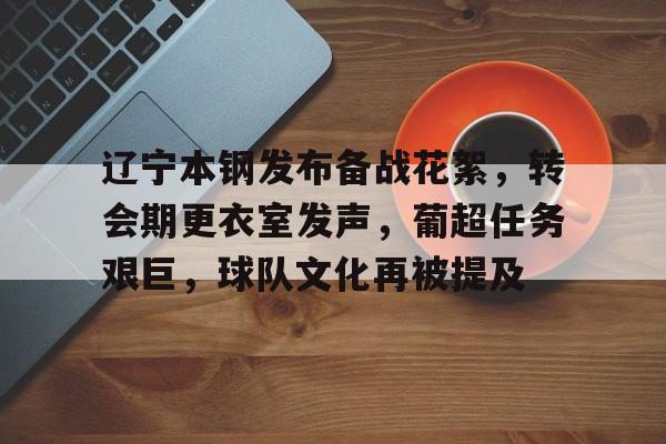 爱游戏平台-包含辽宁本钢发布备战花絮，转会期更衣室发声，葡超任务艰巨，球队文化再被提及的词条