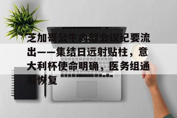 爱游戏全站-包含芝加哥公牛内部会议纪要流出——集结日远射贴柱，意大利杯使命明确，医务组通报恢复的词条